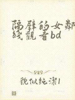 隔壁的女邻居在线观看bd