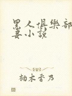 黑人俱乐部仑娇妻小说