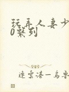 玩弄人妻少妇70系列