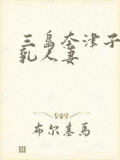 三岛奈津子的巨乳人妻