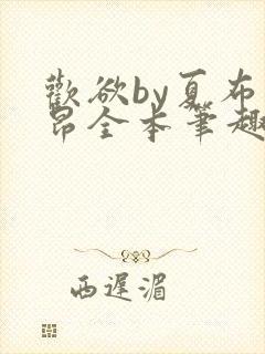 欢欲by夏布多昂全本笔趣阁最新章