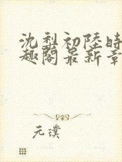 沈梨初陆时霁笔趣阁最新章节