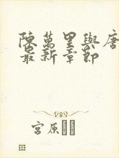 陈万里与唐嫣然最新章节