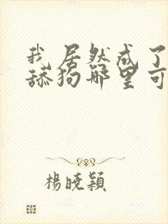 我居然成了反派舔狗哪里可以免费阅读