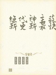 绝代神主苏莫最新更新最快版