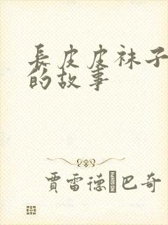 长皮皮袜子皮皮的故事