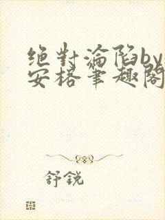 绝对沦陷by魏安榕笔趣阁