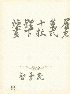 炼体十万层六漫画下拉式免费阅读