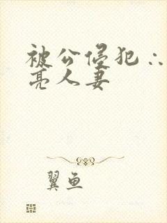 被公侵犯∴的漂亮人妻
