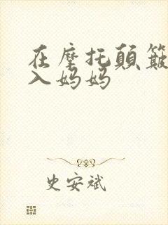 在摩托颠簸中进入妈妈