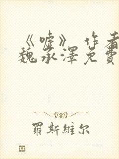 《嘘》 作者:魏承泽免费阅读笔趣阁