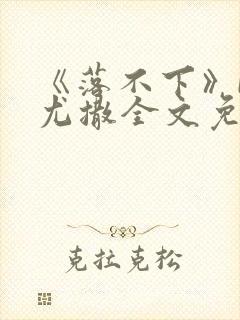 《落不下》by尤撒全文免费阅读小说