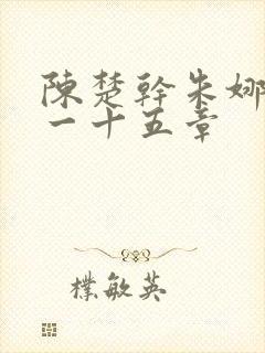 陈楚干朱娜一百一十五章