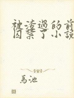 被渣过的前男友囚禁了小说免费读