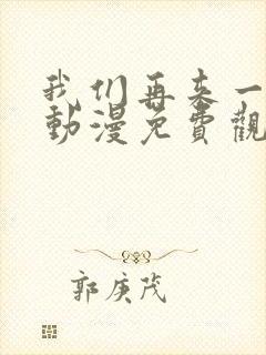 我们再来一次吧动漫免费观看第一季