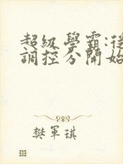 超级学霸:从低调控分开始笔趣阁