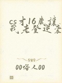 cs才16岁让我老登逆袭笔趣阁封面