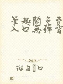 笔趣阁免费阅读入口无弹窗