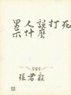 男人说打死你暗示什么