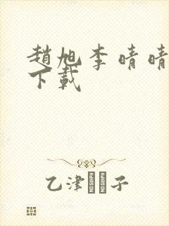 赵旭李晴晴全集下载