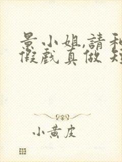 景小姐,请和我假戏真做 短剧