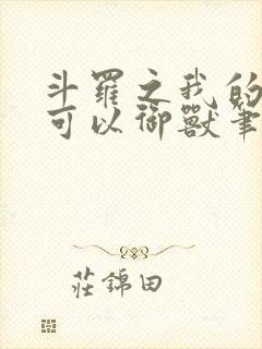 斗罗之我的武魂可以御兽笔趣阁