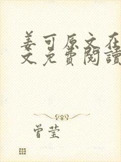 姜可原文在线全文免费阅读笔趣阁无弹窗