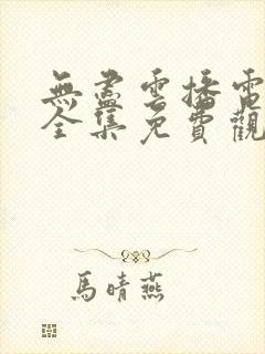 无尽云播电视剧全集免费观看高清