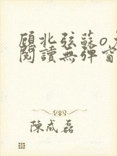 顾北弦苏o免费阅读无弹窗