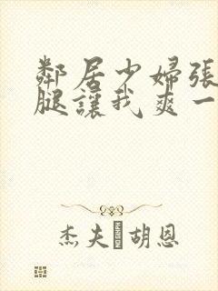 邻居少妇张开双腿让我爽一夜