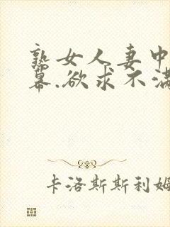 熟女人妻中文字幕.欲求不满