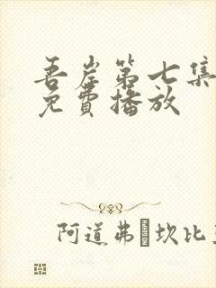 吾岸第七集全集免费播放