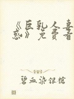 《巨乳人妻的诱惑》免费看