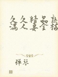 久久精品熟妇丰满人妻金桔av