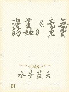 漫画《毫无保留的她》免费阅读