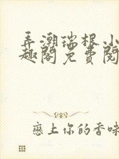 弄潮瑞根小说笔趣阁免费阅读