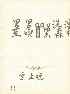 男男gay洗澡互吃鳮黑森林