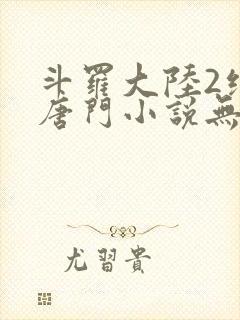 斗罗大陆2绝世唐门小说无弹窗