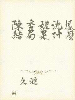 陈秀妮沈凤陈雪结局是什么