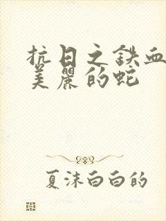 抗日之铁血河山美丽的蛇