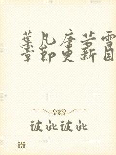 叶凡唐若雪最新章节更新目录免费阅读