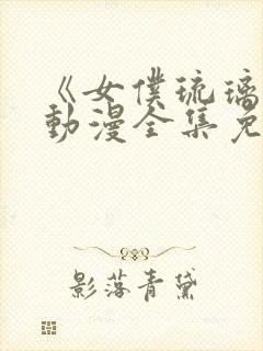 《女仆琉璃川》动漫全集免费观