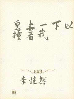 皇上一下以下的撞着我