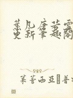 叶凡唐若雪刚刚更新笔趣阁