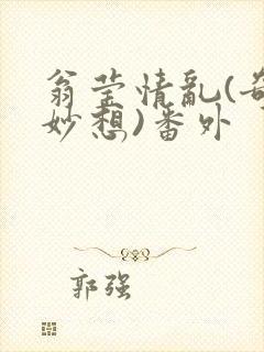 翁莹情乱(奇思妙想)番外