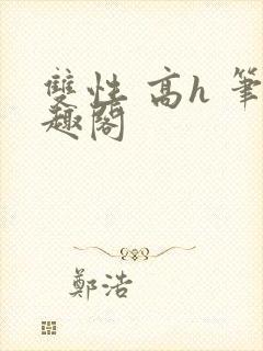 双性 高h 笔趣阁