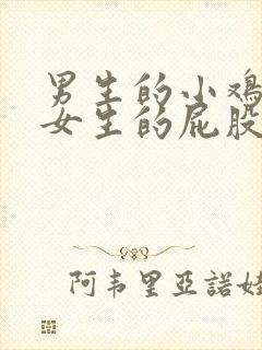 男生的小鸡插进女生的屁股里视频