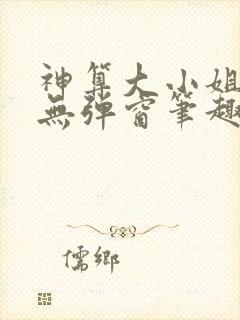 神算大小姐全文无弹窗笔趣阁