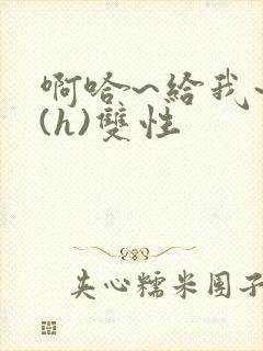 啊哈~给我~啊(h)双性