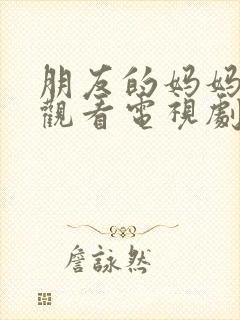 朋友的妈妈免费观看电视剧全集高清